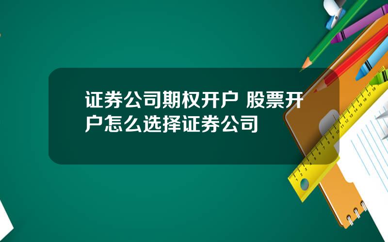 证券公司期权开户 股票开户怎么选择证券公司